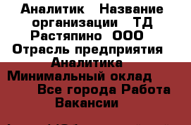 Аналитик › Название организации ­ ТД Растяпино, ООО › Отрасль предприятия ­ Аналитика › Минимальный оклад ­ 18 000 - Все города Работа » Вакансии   